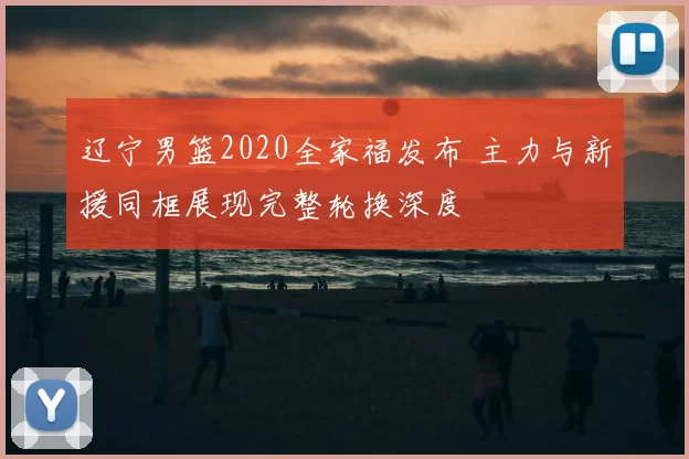 辽宁男篮2020全家福发布 主力与新援同框展现完整轮换深度