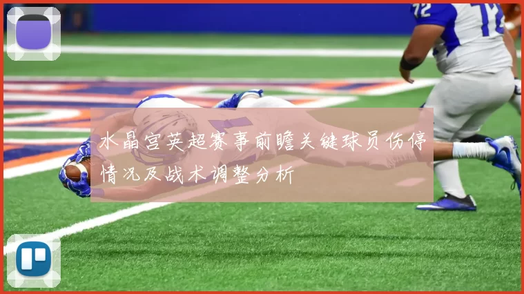 水晶宫英超赛事前瞻关键球员伤停情况及战术调整分析
