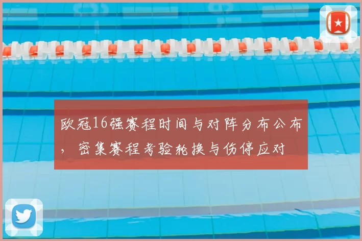 欧冠16强赛程时间与对阵分布公布,密集赛程考验轮换与伤停应对