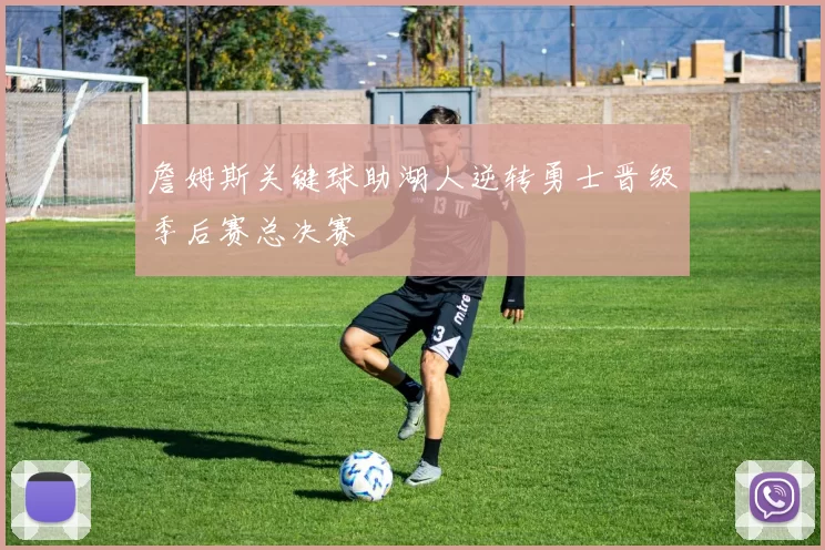 詹姆斯关键球助湖人逆转勇士晋级季后赛总决赛