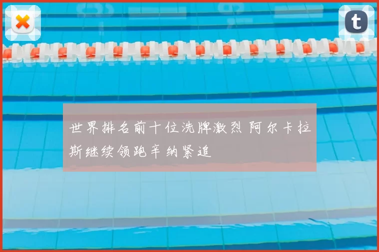 世界排名前十位洗牌激烈 阿尔卡拉斯继续领跑辛纳紧追