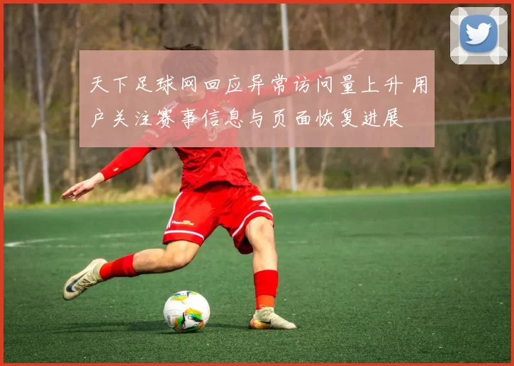 天下足球网回应异常访问量上升 用户关注赛事信息与页面恢复进展