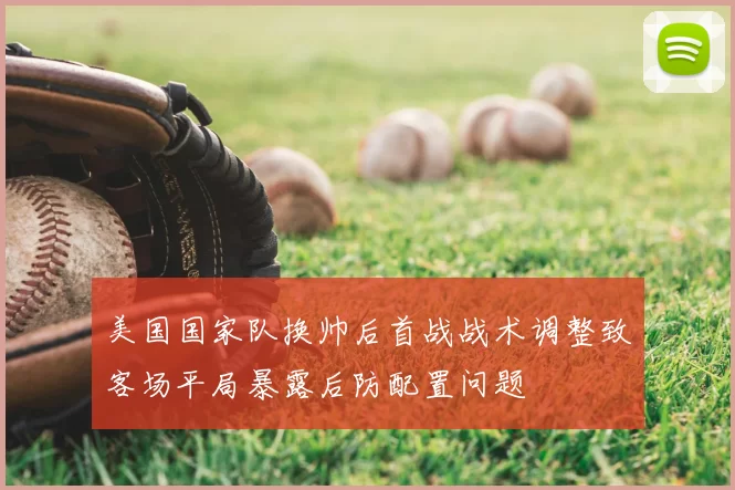 美国国家队换帅后首战战术调整致客场平局暴露后防配置问题