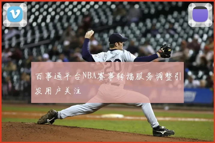 百事通平台NBA赛事转播服务调整引发用户关注