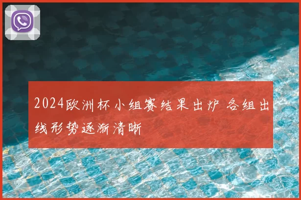 2024欧洲杯小组赛结果出炉 各组出线形势逐渐清晰