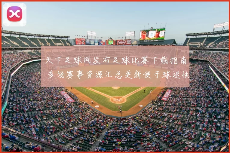 天下足球网发布足球比赛下载指南 多场赛事资源汇总更新便于球迷快速获取观看渠道