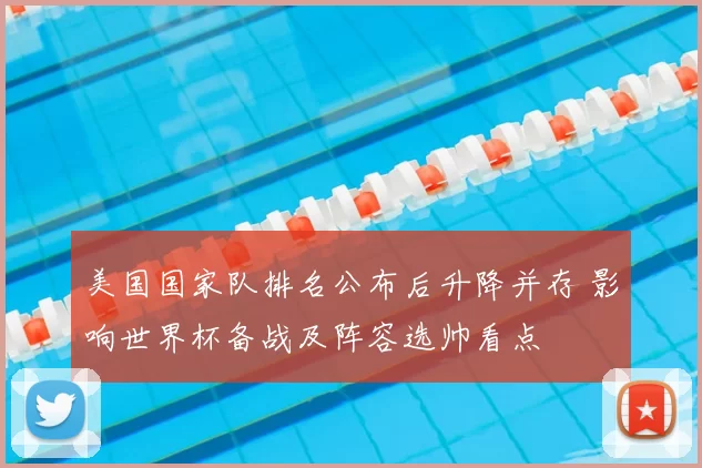 美国国家队排名公布后升降并存 影响世界杯备战及阵容选帅看点