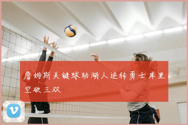 詹姆斯关键球助湖人逆转勇士库里空砍三双