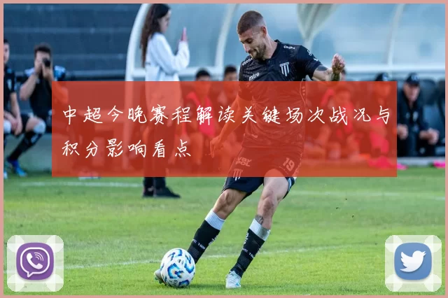 中超今晚赛程解读关键场次战况与积分影响看点