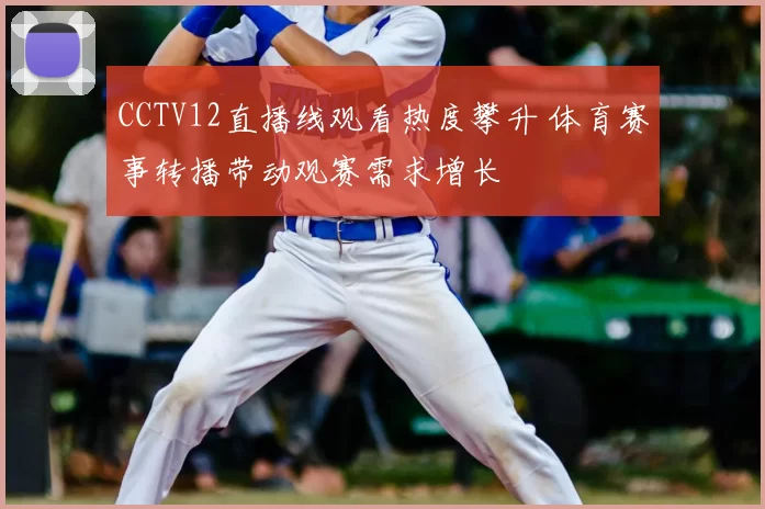 CCTV12直播线观看热度攀升 体育赛事转播带动观赛需求增长