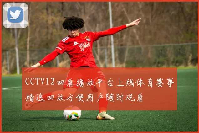 CCTV12回看播放平台上线体育赛事精选回放方便用户随时观看