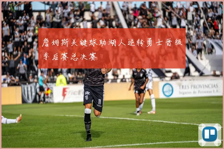 詹姆斯关键球助湖人逆转勇士晋级季后赛总决赛