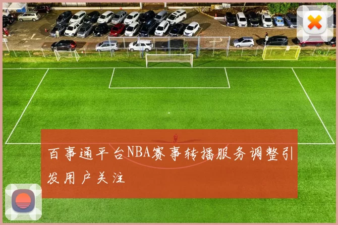 百事通平台NBA赛事转播服务调整引发用户关注