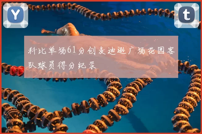 科比单场61分创麦迪逊广场花园客队球员得分纪录