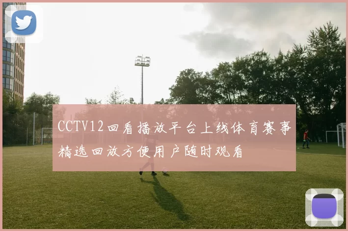 CCTV12回看播放平台上线体育赛事精选回放方便用户随时观看