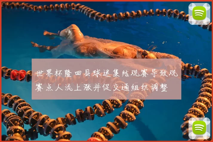 世界杯隆回县球迷集结观赛导致观赛点人流上涨并促交通组织调整