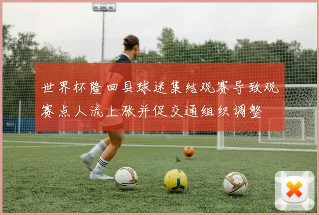 世界杯隆回县球迷集结观赛导致观赛点人流上涨并促交通组织调整